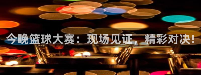 k1体育棋牌:今晚篮球大赛:现场见证,精彩对决!